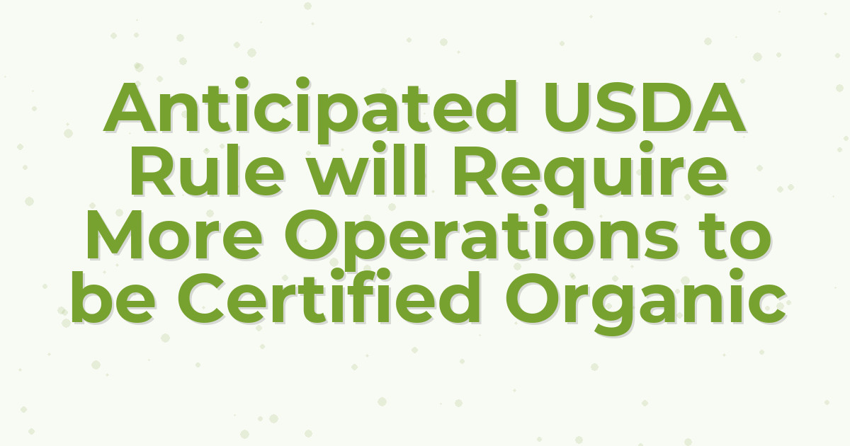 Anticipated USDA Rule will Require More Operations to be Certified Organic