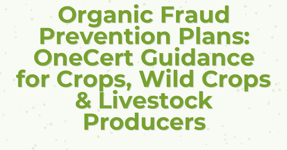 Organic Fraud Prevention Plans: OneCert Guidance for Crops, Wild Crops & Livestock Producers